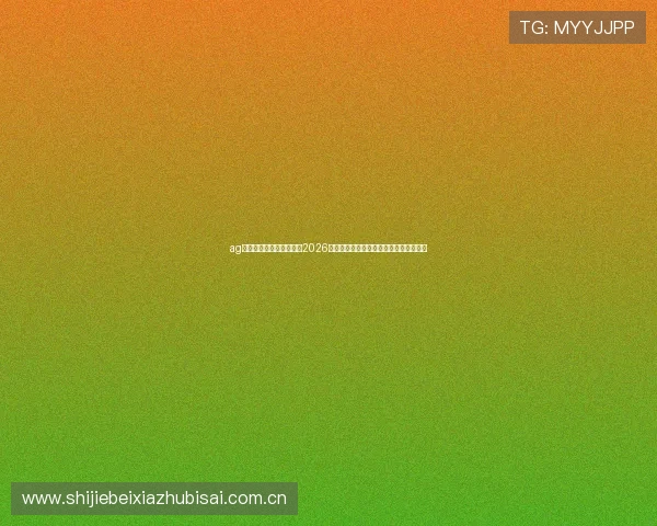 ag真人游戏官网：深度分析2026世界杯球队战术布局与关键球员表现亮点